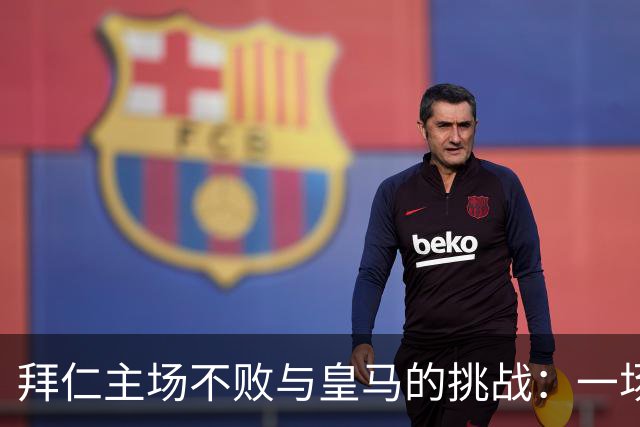 拜仁主场不败与皇马的挑战：一场紧迫的欧冠较量