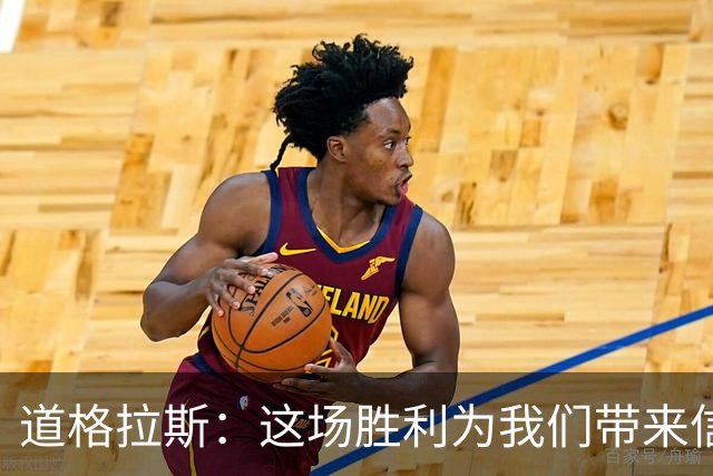 道格拉斯：这场胜利为我们带来信心，未来仍需努力